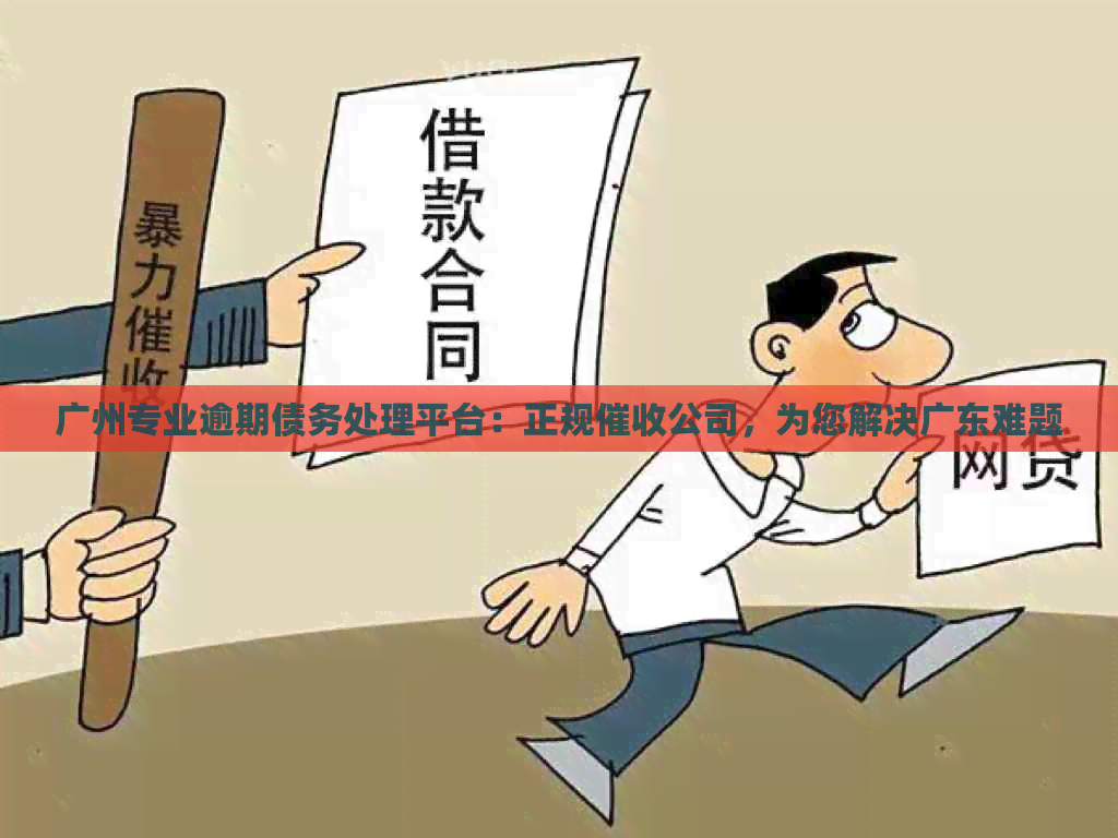 广州专业逾期债务处理平台：正规公司，为您解决广东难题