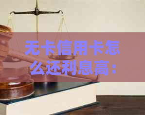 无卡信用卡怎么还利息高：操作指南与技巧