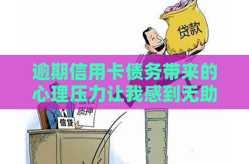 逾期信用卡债务带来的心理压力让我感到无助，我该怎样应对？