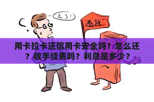 用卡拉卡还信用卡安全吗？怎么还？收手续费吗？利息是多少？