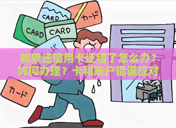 如果还信用卡还错了怎么办？如何办理？卡和账户错误应对策略。