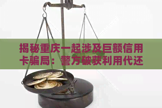 揭秘重庆一起涉及巨额信用卡骗局：警方破获利用代还信用卡案