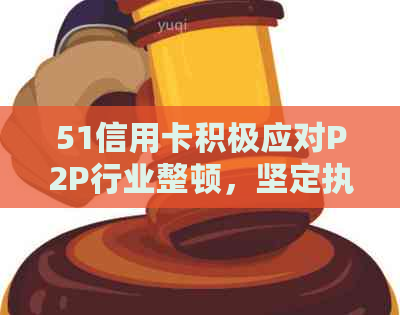 51信用卡积极应对P2P行业整顿，坚定执行出清计划