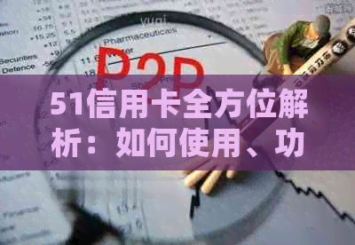 51信用卡全方位解析：如何使用、功能介绍、常见问题解答等一网打尽