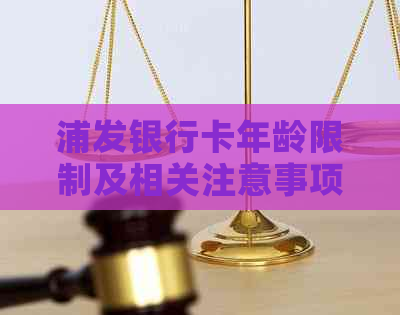 浦发银行卡年龄限制及相关注意事项：了解办理要求、使用场景及福利