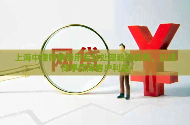 上海中专业处理逾期债务，以法律手保障客户利益