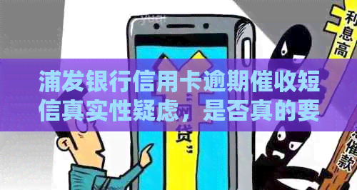浦发银行信用卡逾期短信真实性疑虑，是否真的要上门？