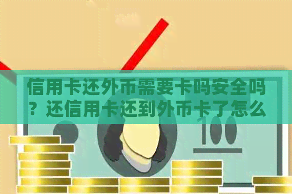 信用卡还外币需要卡吗安全吗？还信用卡还到外币卡了怎么办？