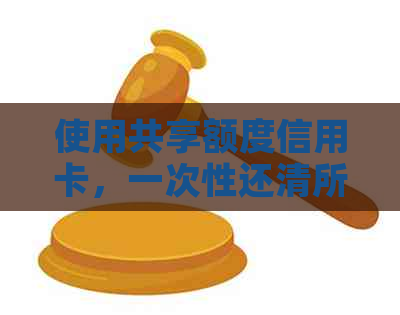 使用共享额度信用卡，一次性还清所有欠款的简便方法