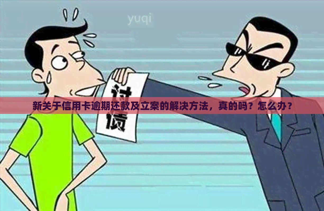新关于信用卡逾期还款及立案的解决方法，真的吗？怎么办？