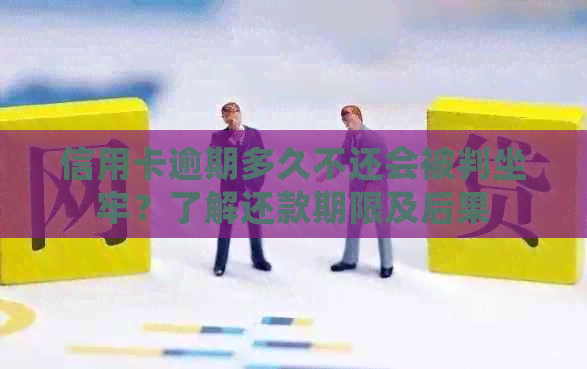 信用卡逾期多久不还会被判坐牢？了解还款期限及后果