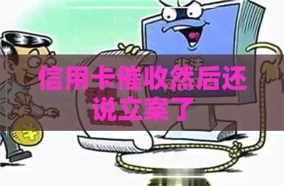 信用卡然后还说立案了
