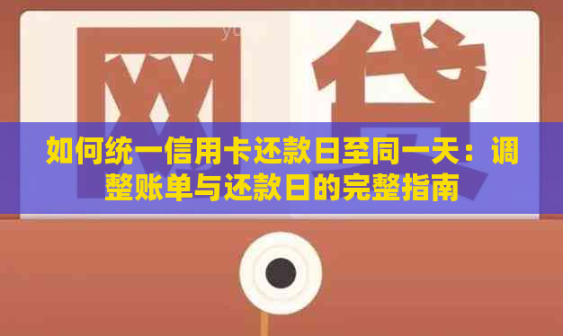 如何统一信用卡还款日至同一天：调整账单与还款日的完整指南