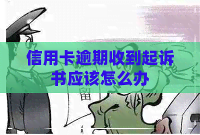 信用卡逾期收到起诉书应该怎么办