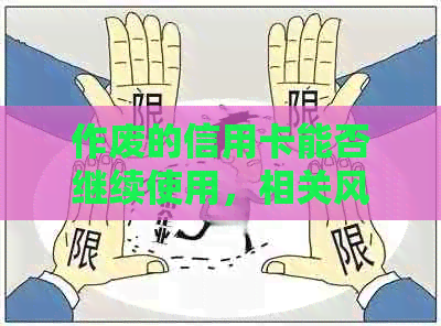 作废的信用卡能否继续使用，相关风险与安全问题如何处理？