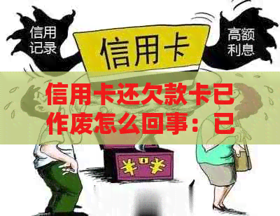 信用卡还欠款卡已作废怎么回事：已还款仍不能用？