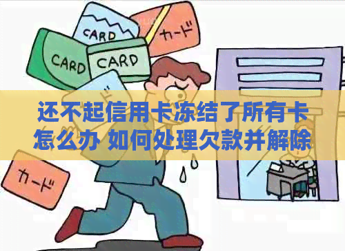 还不起信用卡冻结了所有卡怎么办 如何处理欠款并解除信用卡冻结？