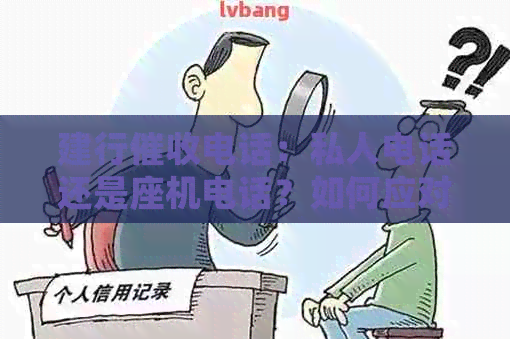 建行电话：私人电话还是座机电话？如何应对以及防范措全面解析