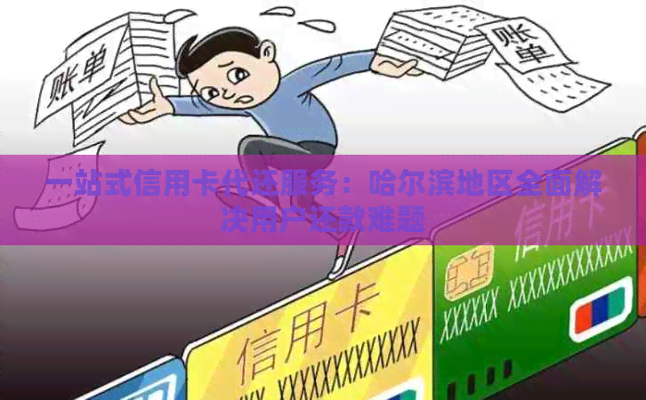 一站式信用卡代还服务：哈尔滨地区全面解决用户还款难题