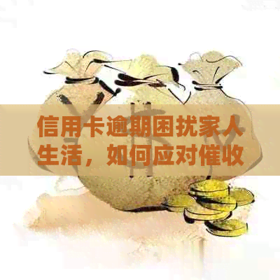 信用卡逾期困扰家人生活，如何应对上门？