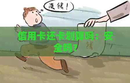 信用卡还卡划算吗：安全吗？