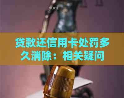 贷款还信用卡处罚多久消除：相关疑问解答