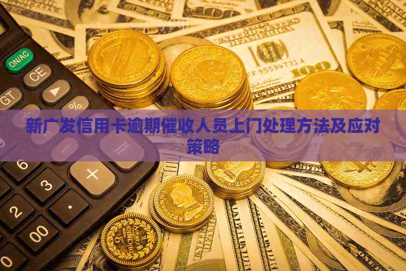 新广发信用卡逾期人员上门处理方法及应对策略