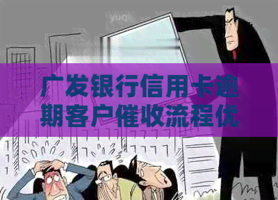 广发银行信用卡逾期客户流程优化及上门服务新变化