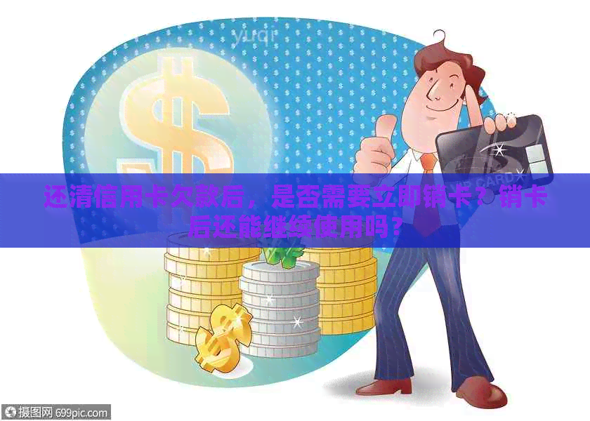 还清信用卡欠款后，是否需要立即销卡？销卡后还能继续使用吗？