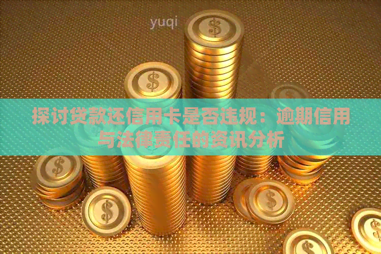 探讨贷款还信用卡是否违规：逾期信用与法律责任的资讯分析