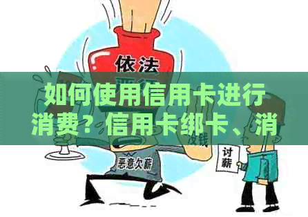 如何使用信用卡进行消费？信用卡绑卡、消费流程及注意事项全面解析