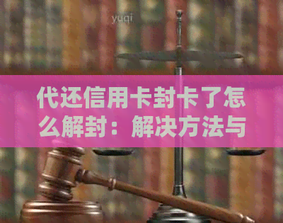 代还信用卡封卡了怎么解封：解决方法与注意事项