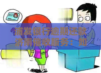 浦发银行逾期还款济南服务：如何解决逾期问题、相关费用及流程详解