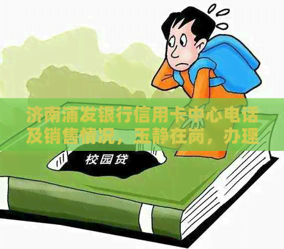 济南浦发银行信用卡中心电话及销售情况，玉静在岗，办理地点请咨询。
