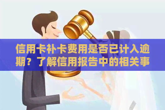 信用卡补卡费用是否已计入逾期？了解信用报告中的相关事项和解决方法