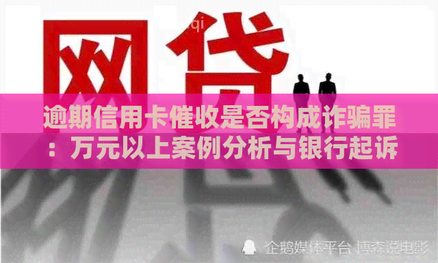 逾期信用卡是否构成诈骗罪：万元以上案例分析与银行起诉真相