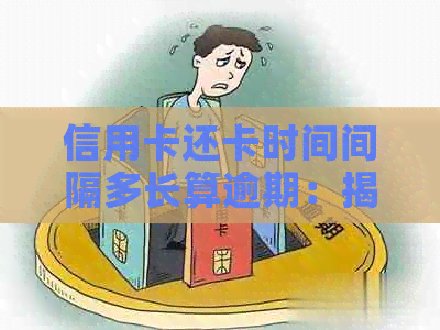 信用卡还卡时间间隔多长算逾期：揭秘信用卡还款规则