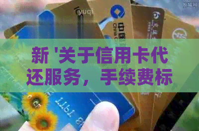 新 '关于信用卡代还服务，手续费标准以及相关费用详询'