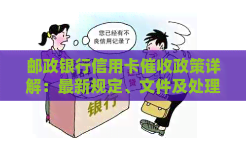 邮政银行信用卡政策详解：最新规定、文件及处理方式