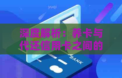 深度解析：养卡与代还信用卡之间的差异及其应用场景