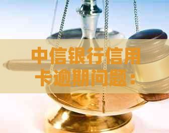 中信银行信用卡逾期问题：如何有效应对及解决办法探讨