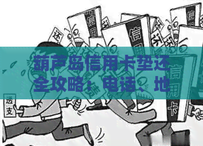 葫芦岛信用卡垫还全攻略：电话、地址、新区还款方式及瓦房店信用卡垫还信息