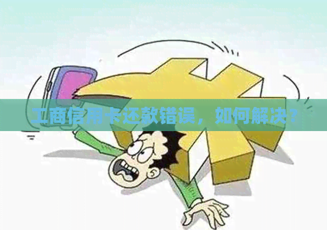 工商信用卡还款错误，如何解决？