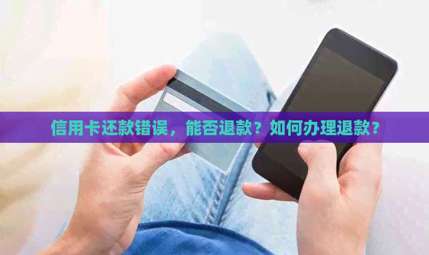 信用卡还款错误，能否退款？如何办理退款？