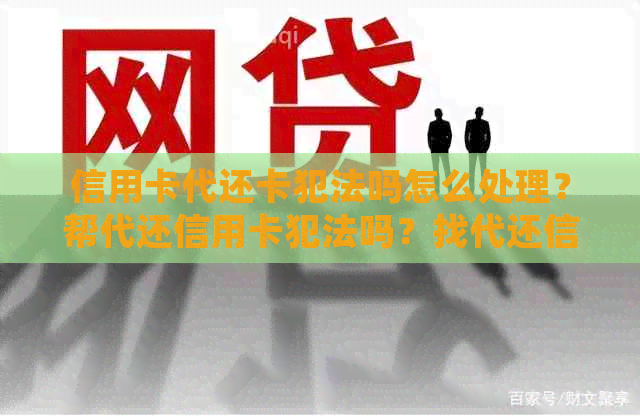 信用卡代还卡犯法吗怎么处理？帮代还信用卡犯法吗？找代还信用卡怎么收费？