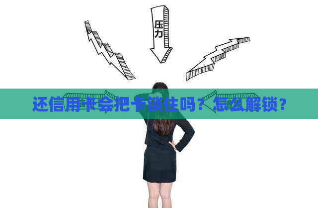 还信用卡会把卡锁住吗？怎么解锁？