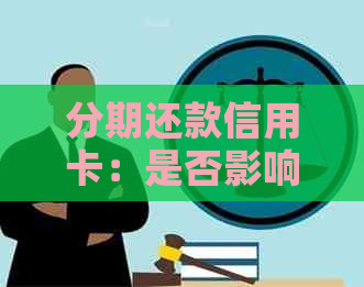 分期还款信用卡：是否影响信用评分及可能的风险