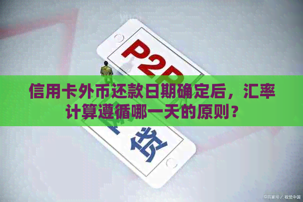 信用卡外币还款日期确定后，汇率计算遵循哪一天的原则？