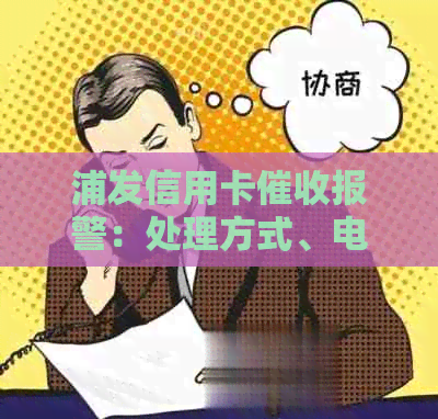 浦发信用卡报警：处理方式、电话及是否会上门