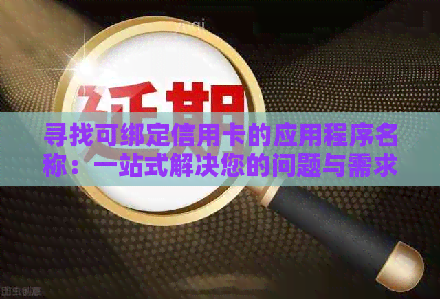 寻找可绑定信用卡的应用程序名称：一站式解决您的问题与需求